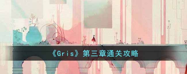 《Gris》第三章通關攻略