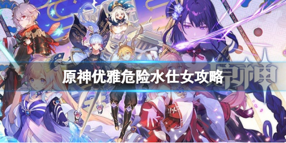 《原神》優雅危險水仕女攻略 優雅危險水仕女怎麼玩