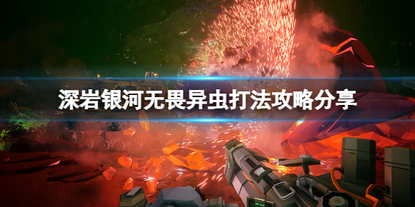 《深岩銀河》怎麼打無畏異蟲？無畏異蟲打法攻略分享