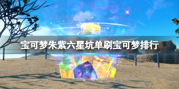 《寶可夢朱紫》六星坑單刷寶可夢排行 單刷六星坑各屬性精靈推薦