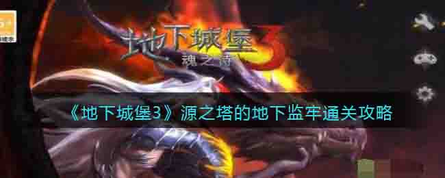 《地下城堡3》源之塔的地下監牢通關攻略