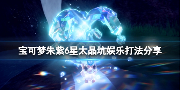 《寶可夢朱紫》太晶坑怎麼打？6星太晶坑娛樂打法分享