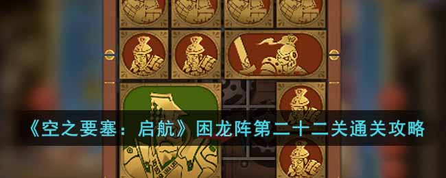 《空之要塞：啟航》困龍陣第二十二關通關攻略