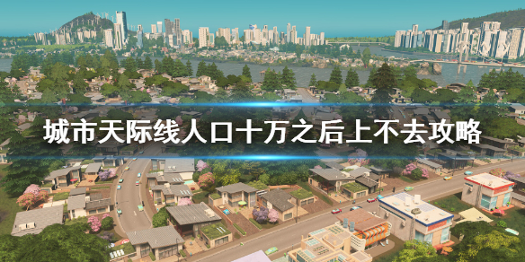 《城市天際線》10w人口大量死亡怎麼辦？人口十萬之後上不去攻略