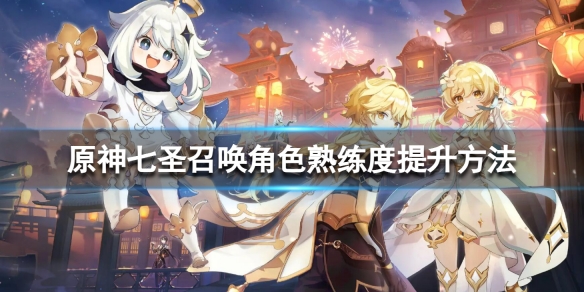 《原神》七聖召喚角色熟練度怎麼提升？ 七聖召喚角色熟練度提升方法