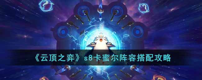 《雲頂之弈》s8卡蜜爾陣容搭配攻略