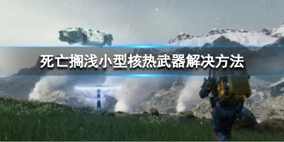 《死亡擱淺導演剪輯版》小型核熱武器怎麼處理？小型核熱武器解決方法