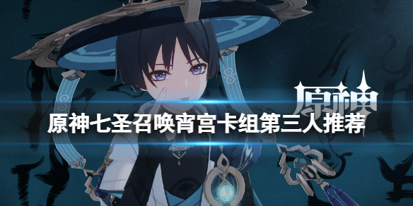 《原神》七聖召喚宵宮卡組第三人選誰？七聖召喚宵宮卡組第三人推薦