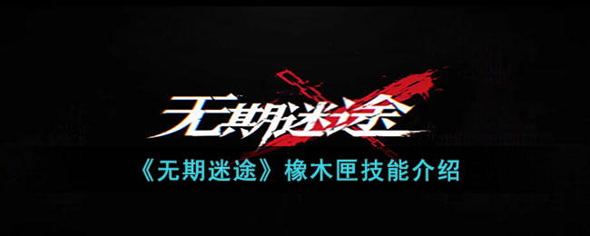 《無期迷途》橡木匣技能介紹