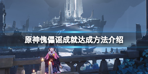 《原神》傀儡謠成就怎麼玩？傀儡謠成就達成方法介紹