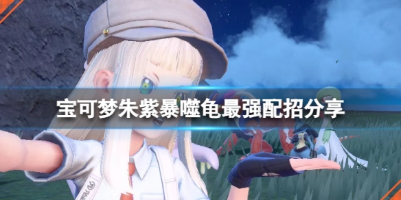 《寶可夢朱紫》暴噬龜怎麼配招？暴噬龜最強配招分享