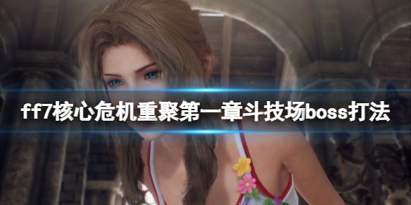 《最終幻想7核心危機重聚》第一章鬥技場boss打法 第一章鬥技場怎麼過？