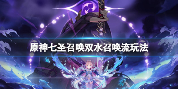 《原神》七聖召喚雙水召喚流玩法 雙水召喚流玩法卡組搭配