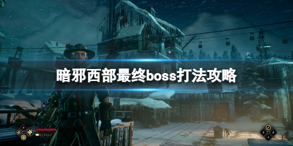 《暗邪西部》最終Boss怎麼打？最終boss打法攻略