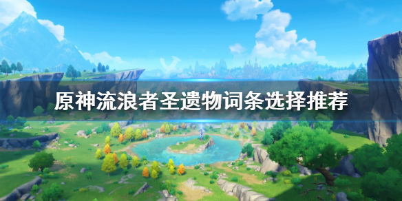 《原神》流浪者聖遺物詞條選擇什麼？流浪者聖遺物詞條選擇推薦