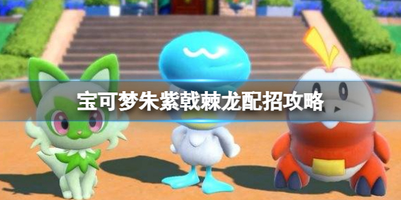 《寶可夢朱紫》戟棘龍配招攻略 戟棘龍技能搭配