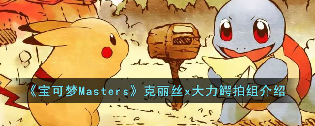 《寶可夢Masters》克麗絲x大力鱷拍組介紹