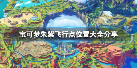 《寶可夢朱紫》飛行點位置在哪？飛行點位置大全分享