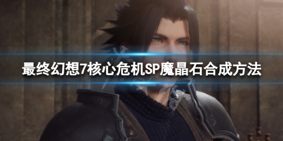 《最終幻想7核心危機重聚》SP魔晶石怎麼得？SP魔晶石合成方法