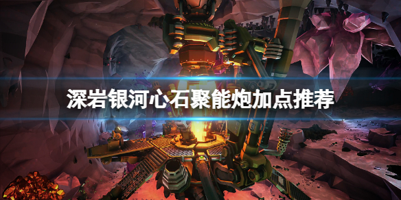 《深岩銀河》心石聚能炮怎麼加點？心石聚能炮加點推薦