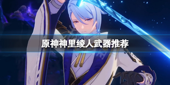 《原神》神里綾人武器選什麼？神里綾人武器推薦