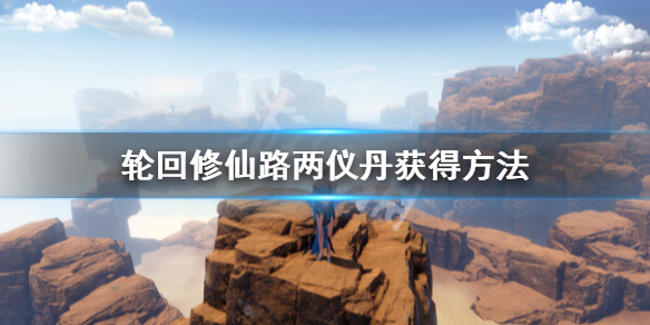 《輪迴修仙路》兩儀丹怎麼獲得？兩儀丹獲得方法