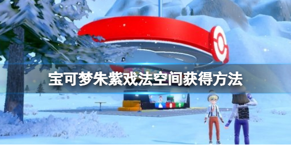 《寶可夢朱紫》戲法空間怎麼獲得？戲法空間獲得方法