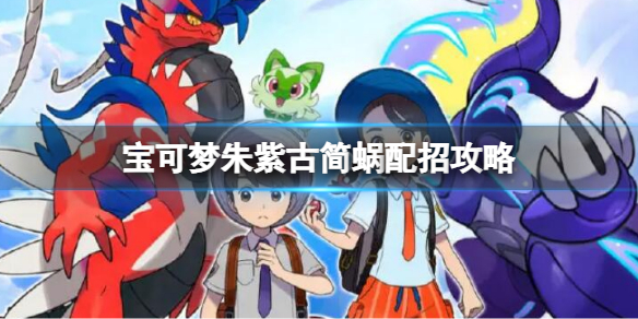 《寶可夢朱紫》古簡蝸配招攻略 古簡蝸配招玩法