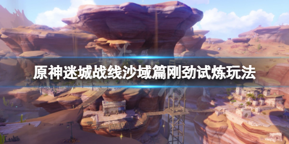 《原神》迷城戰線沙域篇剛勁試煉怎麼玩？迷城戰線沙域篇剛勁試煉玩法