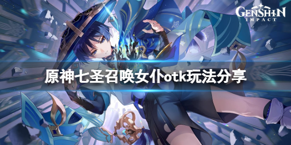 《原神》七聖召喚女僕otk怎麼玩？七聖召喚女僕otk玩法分享