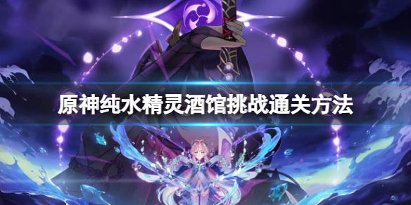 《原神》純水精靈酒館挑戰通關方法 純水精靈酒館挑戰通關攻略