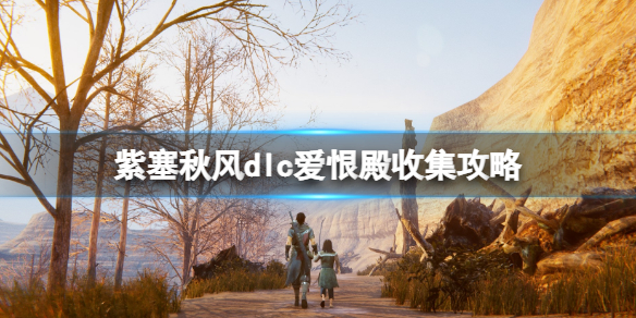 《紫塞秋風》dlc愛恨殿收集攻略 滾刀肉篇愛恨殿收集要素有哪些？