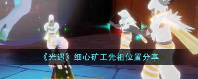 《光遇》細心礦工先祖位置分享