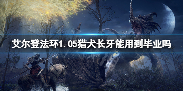 《艾爾登法環》1.05獵犬長牙能用到畢業嗎？1.05獵犬長牙玩法