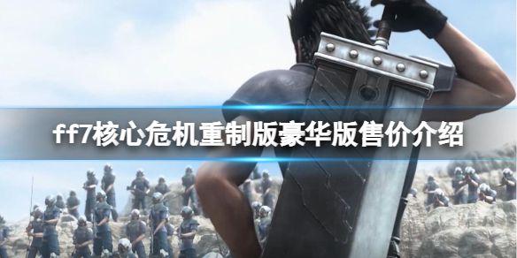《最終幻想7核心危機重聚》豪華版多少錢？豪華版售價介紹