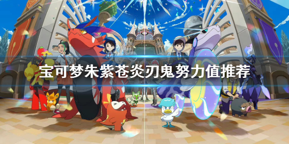 《寶可夢朱紫》蒼炎刃鬼刷哪個努力值？蒼炎刃鬼努力值推薦