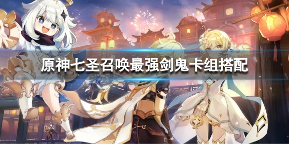《原神》七聖召喚最強劍鬼卡組搭配 七聖召喚最強劍鬼卡組組合