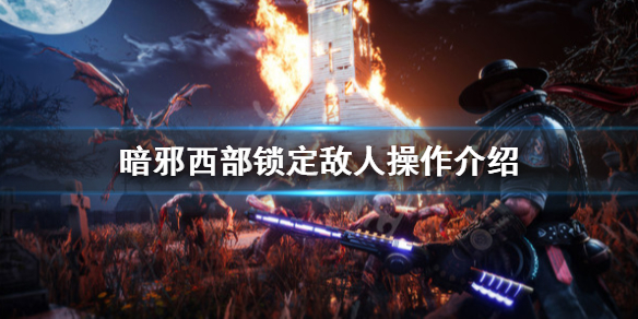 《暗邪西部》怎麼鎖定敵人？鎖定敵人操作方法