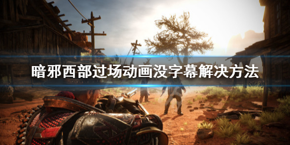 《暗邪西部》過場動畫沒字幕怎麼解決？過場動畫沒字幕解決方法