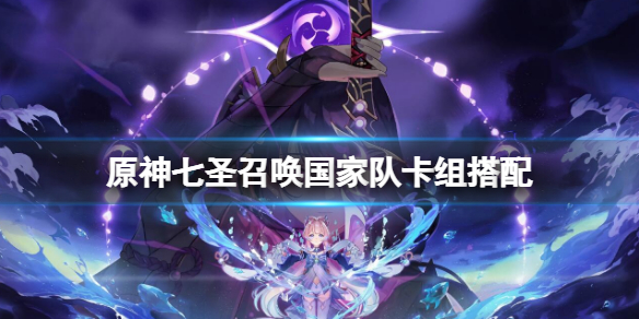 《原神》七聖召喚國家隊卡組搭配 七聖召喚國家隊卡組推薦