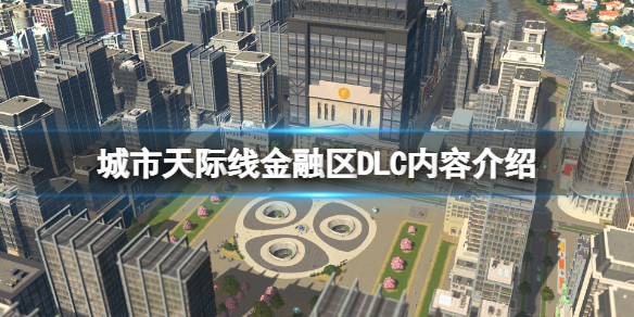 《城市天際線》金融區DLC有什麼？金融區DLC內容介紹