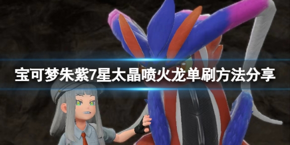 《寶可夢朱紫》7星噴火龍單人怎麼打？7星太晶噴火龍單刷方法分享