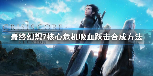 《最終幻想7核心危機重聚》吸血躍擊怎麼獲得？吸血躍擊魔晶石合成方法