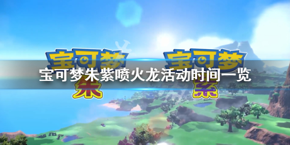 《寶可夢朱紫》噴火龍活動什麼時候結束？噴火龍活動時間一覽