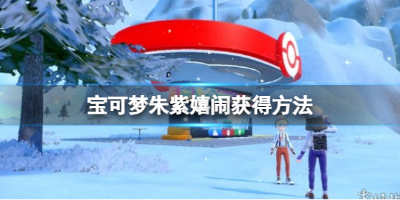 《寶可夢朱紫》嬉鬧怎麼獲得？嬉鬧獲得方法