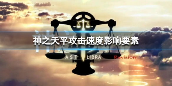 《神之天平》攻擊速度影響要素 攻擊速度影響什麼內容