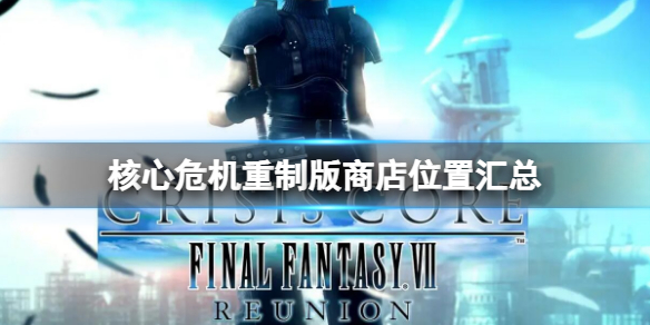 《最終幻想7核心危機重聚》商店位置匯總 商店位置在哪