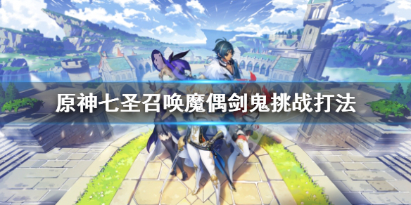 《原神》七聖召喚魔偶劍鬼挑戰怎麼打？七聖召喚魔偶劍鬼挑戰打法