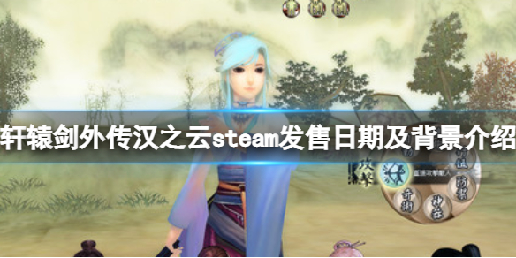 軒轅劍外傳漢之雲遊戲什麼時候發售-steam發售日期及背景介紹