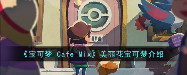 《寶可夢 Cafe Mix》美麗花寶可夢介紹